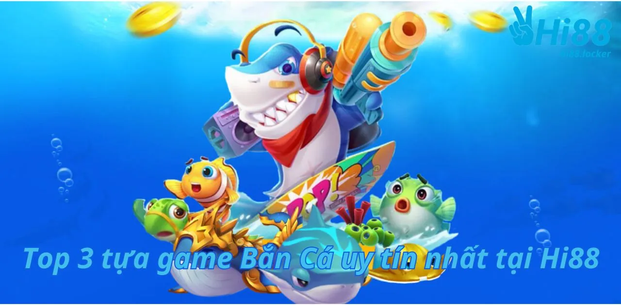 top 3 tua game ban ca uy tin nhat tai hi88 1 | Hi88