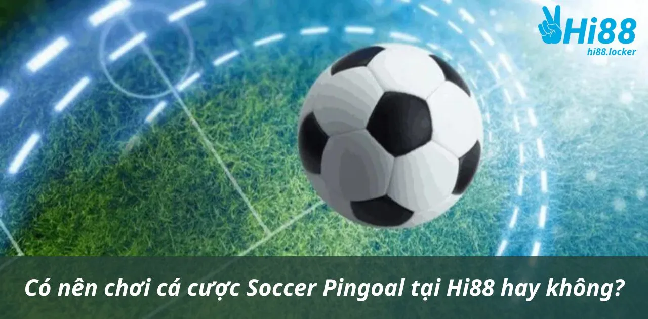 co nen choi ca cuoc soccer pingoal tai hi88 hay khong | Hi88